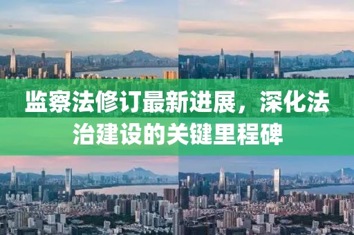 監(jiān)察法修訂最新進(jìn)展，深化法治建設(shè)的關(guān)鍵里程碑