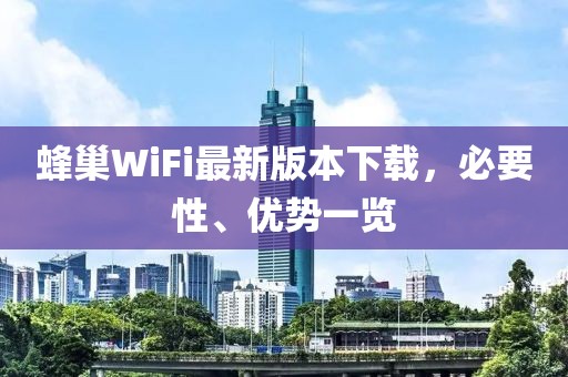 蜂巢WiFi最新版本下載，必要性、優(yōu)勢(shì)一覽