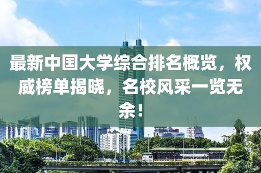 最新中國大學(xué)綜合排名概覽，權(quán)威榜單揭曉，名校風(fēng)采一覽無余！