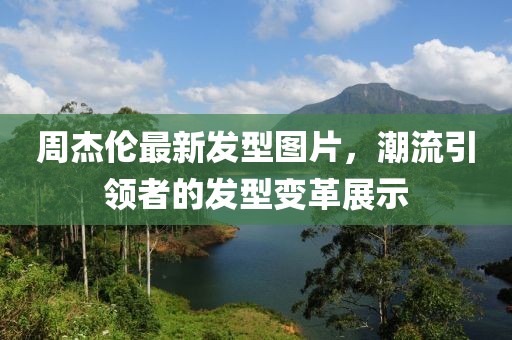周杰倫最新發(fā)型圖片，潮流引領(lǐng)者的發(fā)型變革展示