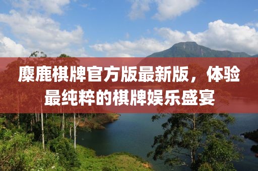麋鹿棋牌官方版最新版，體驗(yàn)最純粹的棋牌娛樂(lè)盛宴