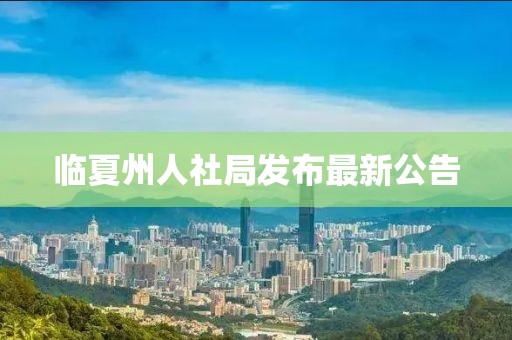 臨夏州人社局發(fā)布最新公告