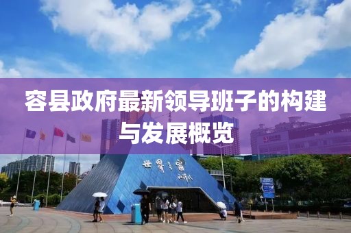 容縣政府最新領導班子的構建與發(fā)展概覽