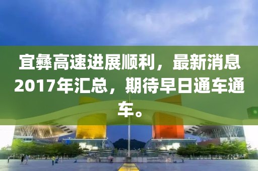 宜彝高速進展順利，最新消息2017年匯總，期待早日通車通車。