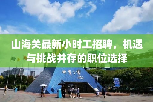 山海關最新小時工招聘，機遇與挑戰(zhàn)并存的職位選擇
