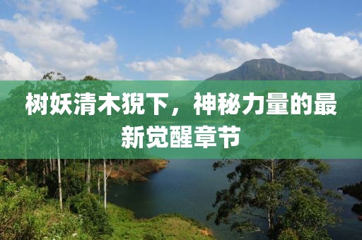 樹妖清木猊下，神秘力量的最新覺醒章節(jié)