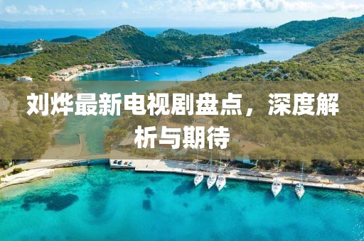 劉燁最新電視劇盤點(diǎn)，深度解析與期待