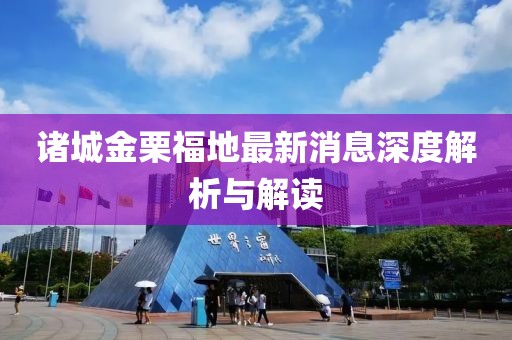 諸城金栗福地最新消息深度解析與解讀