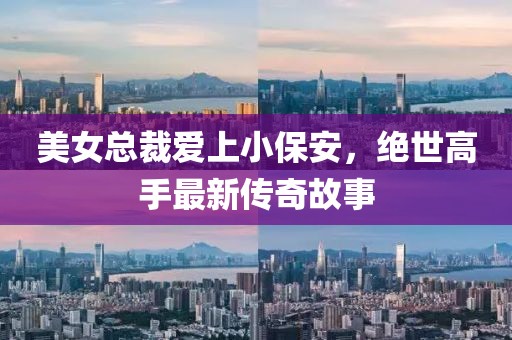 美女總裁愛上小保安，絕世高手最新傳奇故事