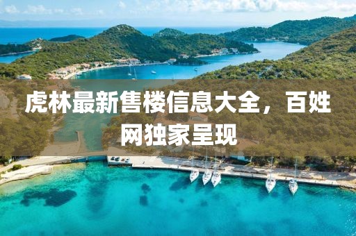虎林最新售樓信息大全，百姓網(wǎng)獨(dú)家呈現(xiàn)