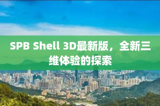 SPB Shell 3D最新版，全新三維體驗(yàn)的探索