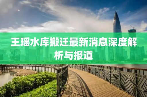王瑤水庫(kù)搬遷最新消息深度解析與報(bào)道