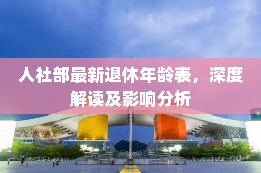 人社部最新退休年齡表，深度解讀及影響分析