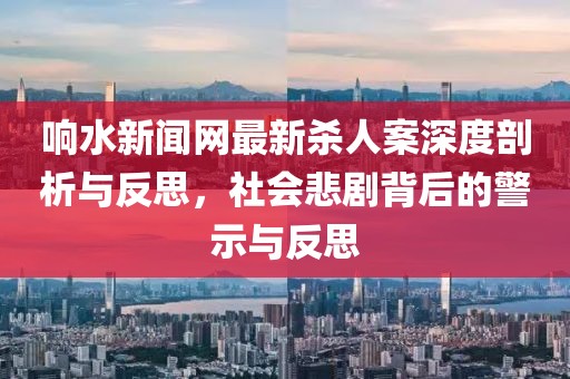 響水新聞網最新殺人案深度剖析與反思，社會悲劇背后的警示與反思