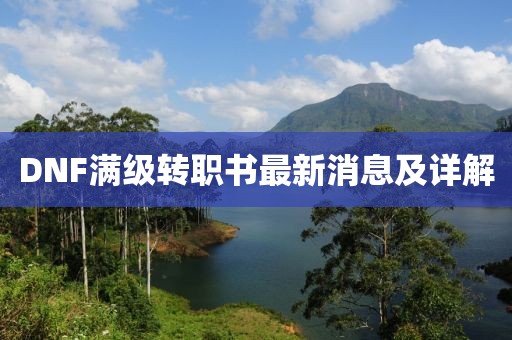 DNF滿級(jí)轉(zhuǎn)職書最新消息及詳解