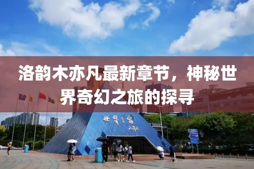 洛韻木亦凡最新章節(jié)，神秘世界奇幻之旅的探尋