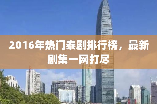2016年熱門泰劇排行榜，最新劇集一網(wǎng)打盡