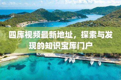 四庫視頻最新地址，探索與發(fā)現(xiàn)的知識寶庫門戶