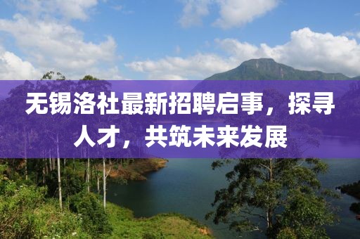 無錫洛社最新招聘啟事，探尋人才，共筑未來發(fā)展