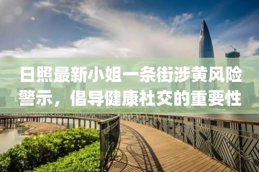 日照最新小姐一條街涉黃風(fēng)險警示，倡導(dǎo)健康社交的重要性