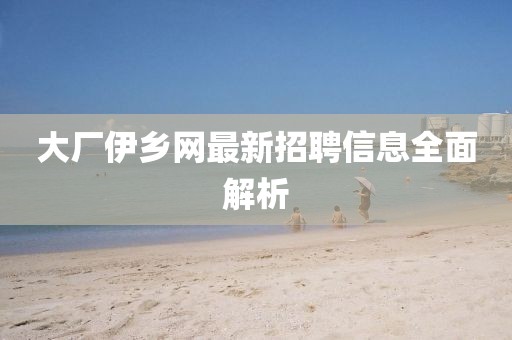 大廠伊鄉(xiāng)網(wǎng)最新招聘信息全面解析