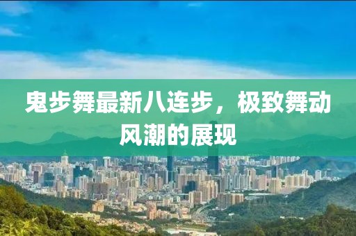 鬼步舞最新八連步，極致舞動風潮的展現