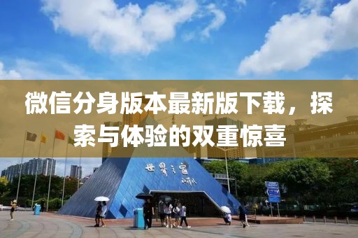 微信分身版本最新版下載，探索與體驗(yàn)的雙重驚喜