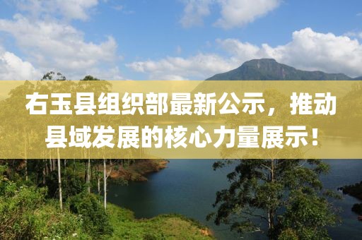 右玉縣組織部最新公示，推動縣域發(fā)展的核心力量展示！