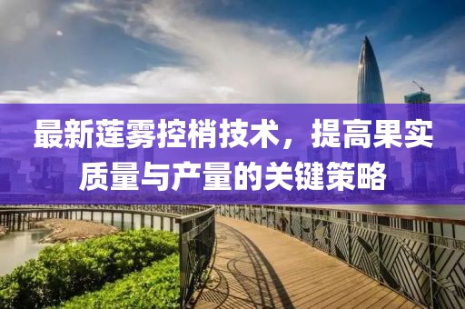 最新蓮霧控梢技術(shù)，提高果實質(zhì)量與產(chǎn)量的關(guān)鍵策略