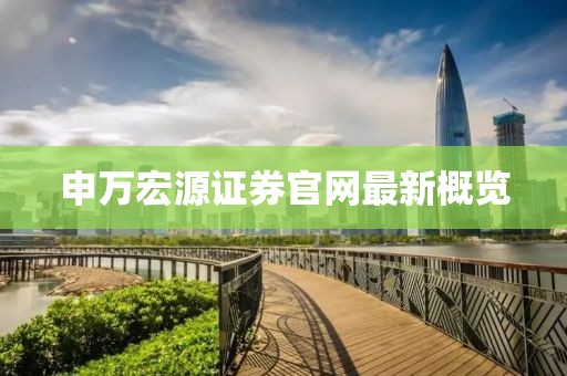 申萬宏源證券官網(wǎng)最新概覽