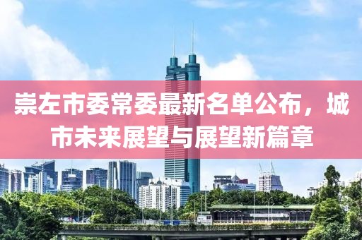 崇左市委常委最新名單公布，城市未來展望與展望新篇章