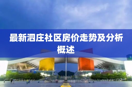 最新泗莊社區(qū)房價(jià)走勢及分析概述
