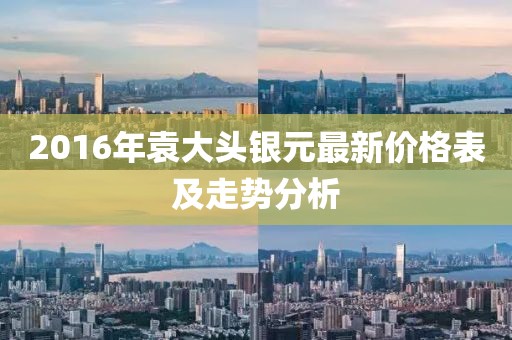 2016年袁大頭銀元最新價(jià)格表及走勢(shì)分析
