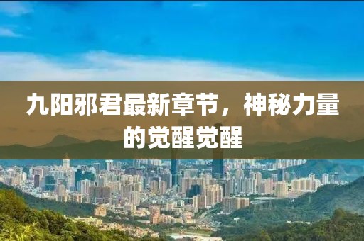 九陽邪君最新章節(jié)，神秘力量的覺醒覺醒