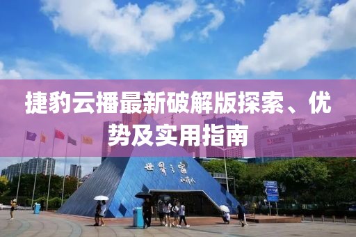 捷豹云播最新破解版探索、優(yōu)勢及實用指南