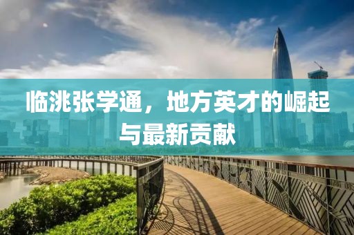 臨洮張學(xué)通，地方英才的崛起與最新貢獻