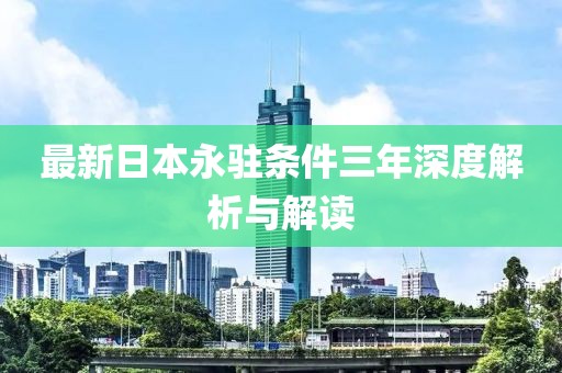 最新日本永駐條件三年深度解析與解讀