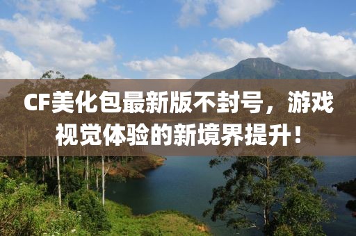 CF美化包最新版不封號，游戲視覺體驗的新境界提升！