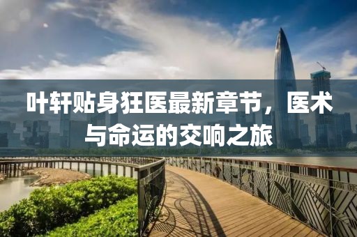 葉軒貼身狂醫(yī)最新章節(jié)，醫(yī)術(shù)與命運(yùn)的交響之旅