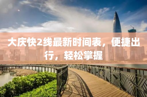 大慶快2線最新時(shí)間表，便捷出行，輕松掌握