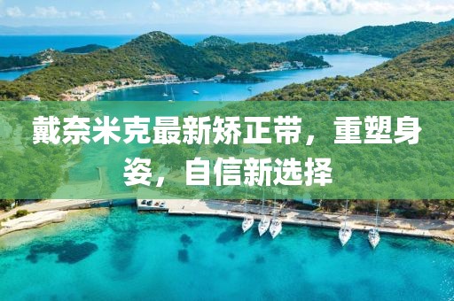 戴奈米克最新矯正帶，重塑身姿，自信新選擇