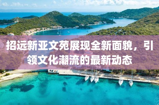 招遠(yuǎn)新亞文苑展現(xiàn)全新面貌，引領(lǐng)文化潮流的最新動(dòng)態(tài)