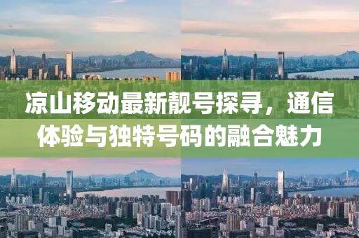 涼山移動(dòng)最新靚號(hào)探尋，通信體驗(yàn)與獨(dú)特號(hào)碼的融合魅力