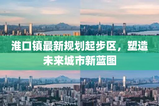 淮口鎮(zhèn)最新規(guī)劃起步區(qū)，塑造未來城市新藍圖