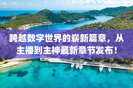 跨越數(shù)字世界的嶄新篇章，從主播到主神最新章節(jié)發(fā)布！