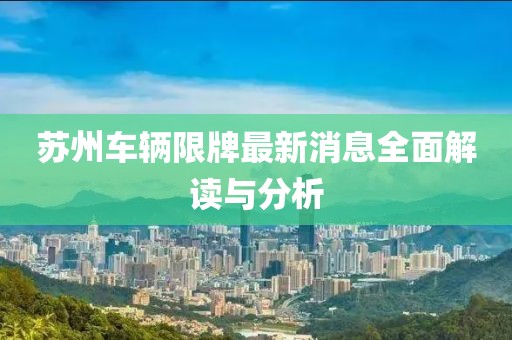 蘇州車輛限牌最新消息全面解讀與分析
