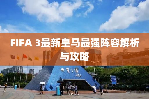 FIFA 3最新皇馬最強陣容解析與攻略
