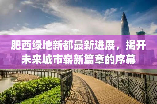 肥西綠地新都最新進(jìn)展，揭開未來城市嶄新篇章的序幕