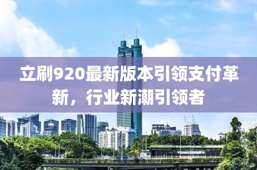 立刷920最新版本引領(lǐng)支付革新，行業(yè)新潮引領(lǐng)者