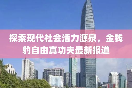 探索現(xiàn)代社會(huì)活力源泉，金錢豹自由真功夫最新報(bào)道